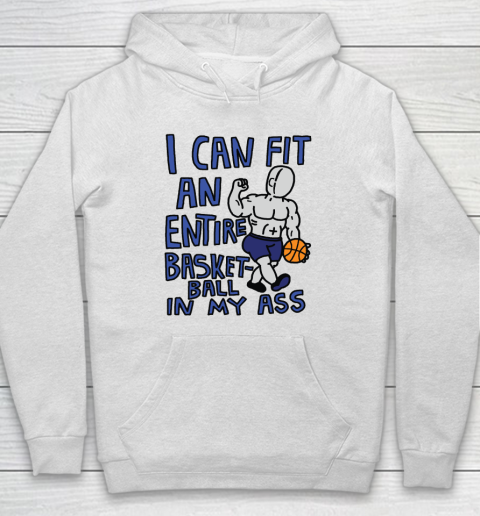 I Can Fit An Entire Basketball In My Ass Hoodie