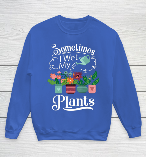 Sometimes I Wet My Plants T Shirt Funny Gardening Youth Sweatshirt 6
