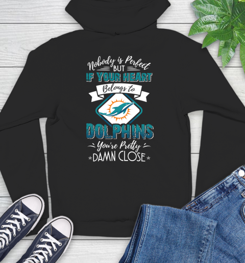 NFL Football Miami Dolphins Nobody Is Perfect But If Your Heart Belongs To Dolphins You're Pretty Damn Close Shirt Hoodie