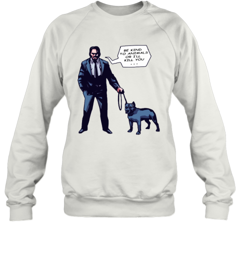 John Wick With A Dog Be Kind To Animal Or I'll Kill You Sweatshirt