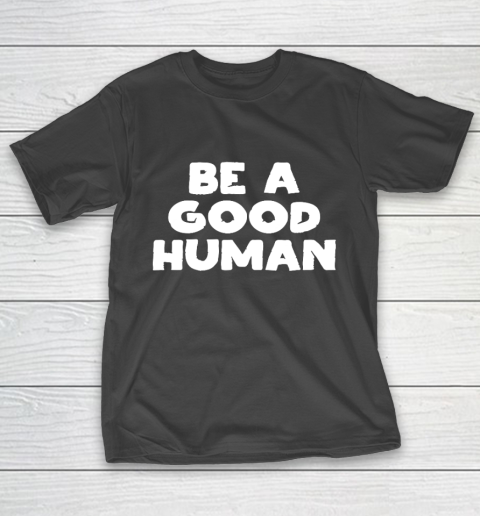 Be A Good Human tshirt T-Shirt