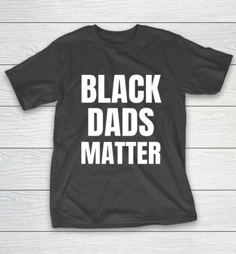 Black Dads Matter Shirt Black Dads Matter T-Shirt