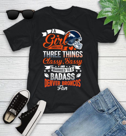 Denver Broncos NFL Football A Girl Should Be Three Things Classy Sassy And A Be Badass Fan Youth T-Shirt