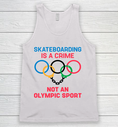 Skateboarding Is A Crime Not An Olympic Sport Shirt Tank Top