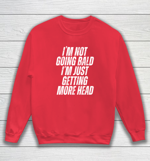 I'm Not Going Bald I'm Just Getting More Head Sweatshirt 6