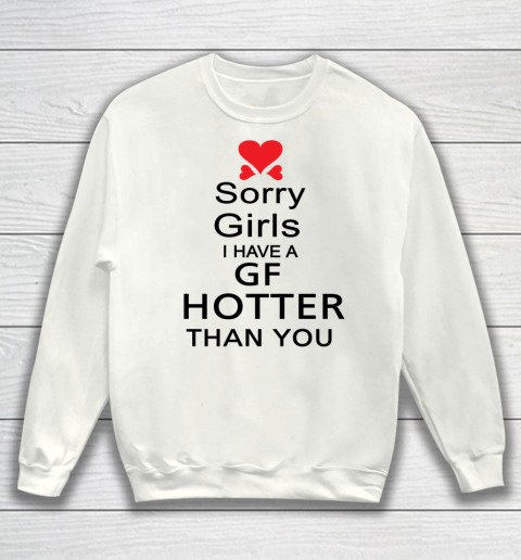 My Girlfriend hotter than you shirt  Sorry girls I have a GF hotter than you Sweatshirt