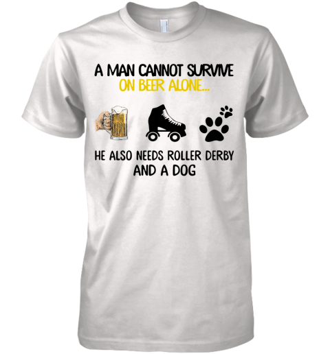 A Man Cannot Survive On Beer Alone He Also Needs Roller Derby And A Dog Premium Men's T-Shirt