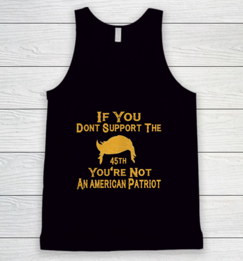 If You Dont Support The 45th Youre Not An American Patriot Tank Top