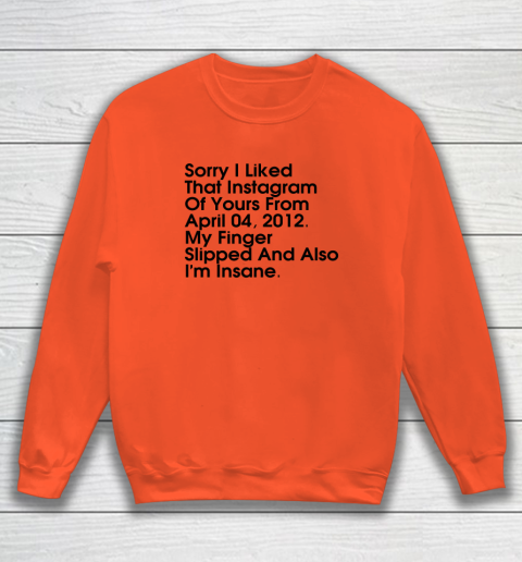 Sorry I Liked That Instagram Of Yours From April 04 2012 Sweatshirt 2