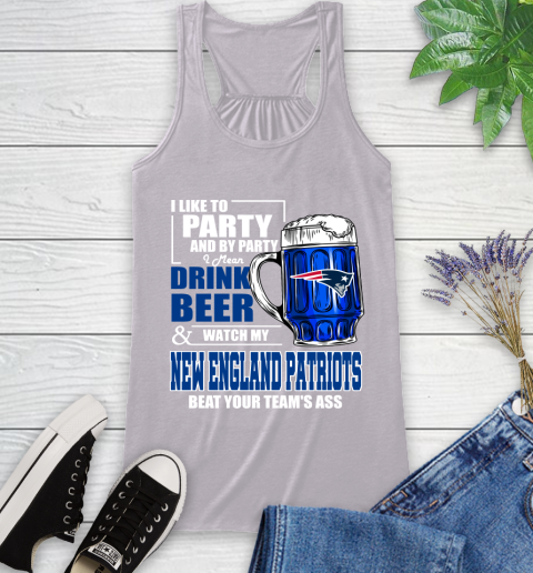 NFL I Like To Party And By Party I Mean Drink Beer and Watch My New England Patriots Beat Your Team's Ass Football Racerback Tank 4