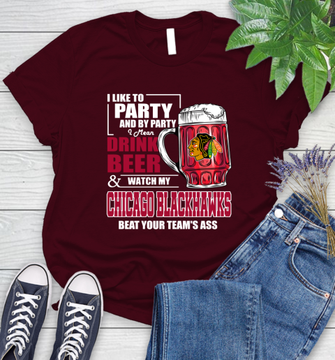 NHL I Like To Party And By Party I Mean Drink Beer And Watch My Chicago Blackhawks Beat Your Team's Ass Hockey Women's T-Shirt 7
