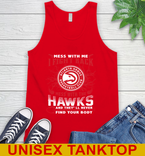NBA Basketball NBA Basketball Atlanta Hawks Mess With Me I Fight Back Mess With My Team And They'll Never Find Your Body Shirt Tank Top 5