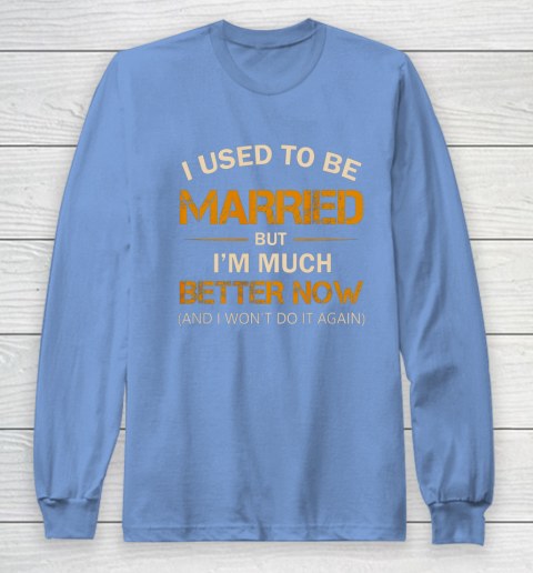 I Used To Be Married But I m Better Now Funny Divorce Long Sleeve T-Shirt 8