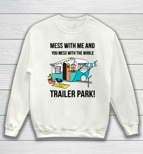 Trailer Park  Mess with me and you mess with the whole trailer park Funny Camping Shirt Sweatshirt