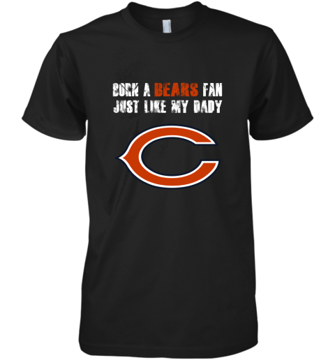 Chicago Bears Born A Bears Fan Just Like My Daddy Premium Men's T-Shirt