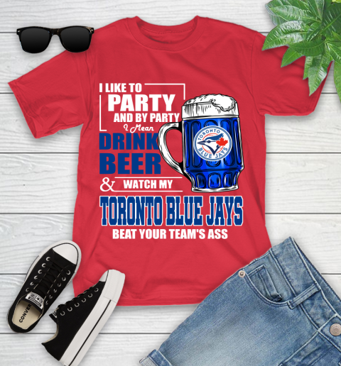 MLB I Like To Party And By Party I Mean Drink Beer And Watch My Toronto Blue Jays Beat Your Team's Ass Baseball Youth T-Shirt 13