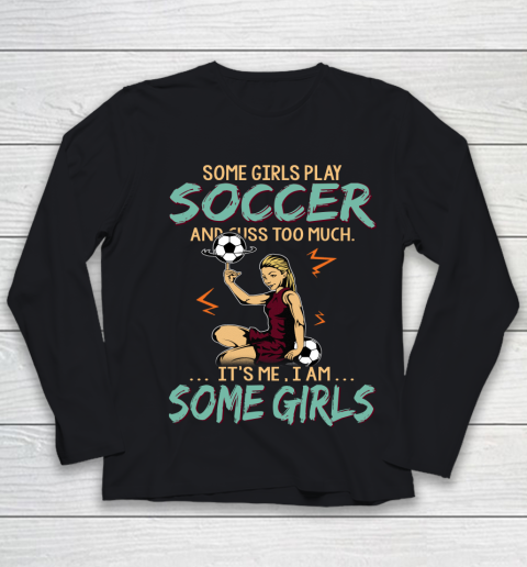Some Girls Play SOCCER And Cuss Too Much. I Am Some Girls Youth Long Sleeve
