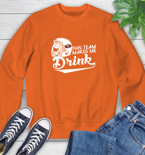 San Francisco 49ers NFL Football This Team Makes Me Drink Adoring Fan Sweatshirt 3