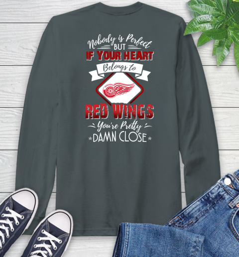 NHL Hockey Detroit Red Wings Nobody Is Perfect But If Your Heart Belongs To Red Wings You're Pretty Damn Close Shirt Long Sleeve T-Shirt 7