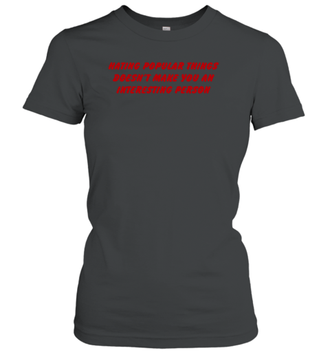 Hating Popular Things Doesn't Make You An Interesting Person Women's T-Shirt