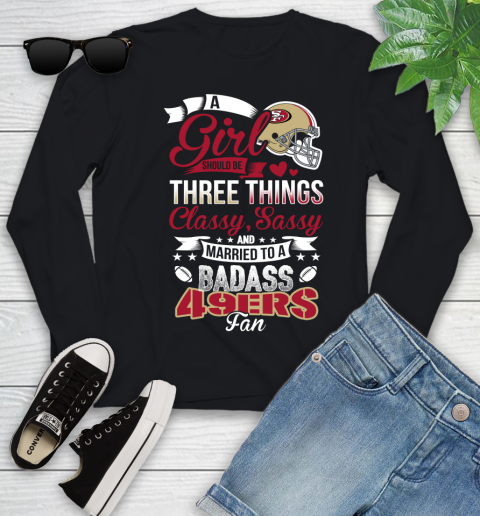 San Francisco 49ers NFL Football A Girl Should Be Three Things Classy Sassy And A Be Badass Fan Youth Long Sleeve