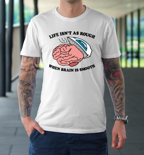 Life Isn't As Rough When Brain Is Smooth Funny Saying T-Shirt