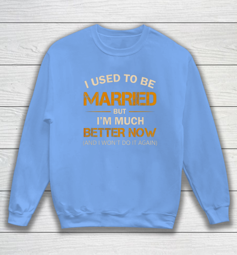I Used To Be Married But I m Better Now Funny Divorce Sweatshirt 8