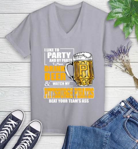 MLB I Like To Party And By Party I Mean Drink Beer And Watch My Pittsburgh Pirates Beat Your Team's Ass Baseball Women's V-Neck T-Shirt 4
