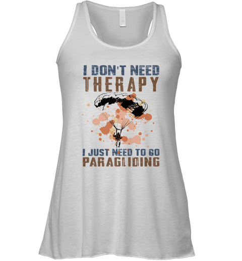 I Don'T Need Therapy I Just Need To Go Paragliding Racerback Tank