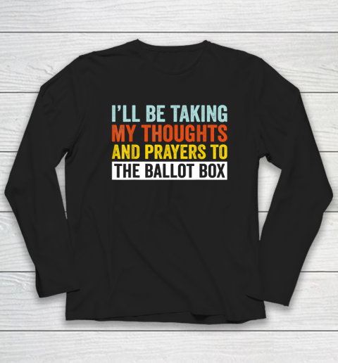 I'll Be Taking My Thoughts And Prayers To The Ballot Box Long Sleeve T-Shirt