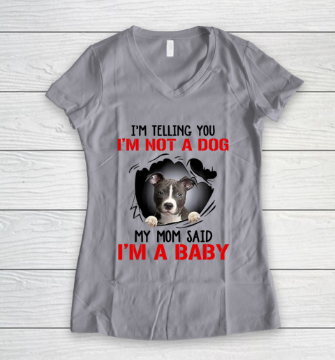 Dog Mom Shirt Pitbull I m Telling You I m Not A Dog My Mom Said I m A Baby Women's V-Neck T-Shirt 2