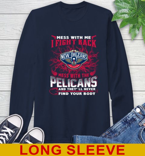 NBA Basketball New Orleans Pelicans Mess With Me I Fight Back Mess With My Team And They'll Never Find Your Body Shirt Long Sleeve T-Shirt 3