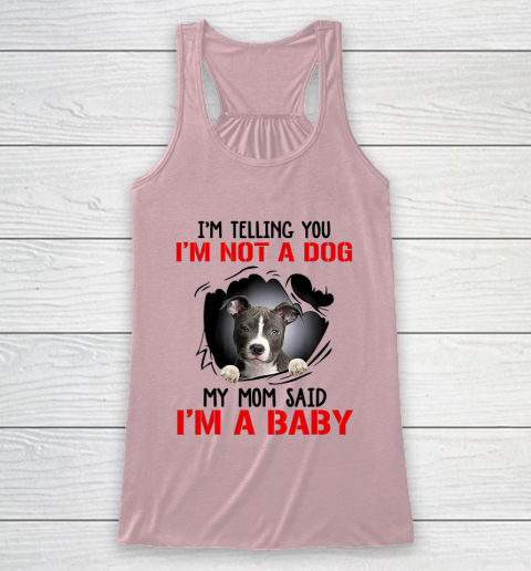 Dog Mom Shirt Pitbull I m Telling You I m Not A Dog My Mom Said I m A Baby Racerback Tank 5