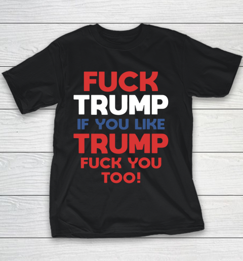 Fuck Trump if you like Trump fuck you too Youth T-Shirt