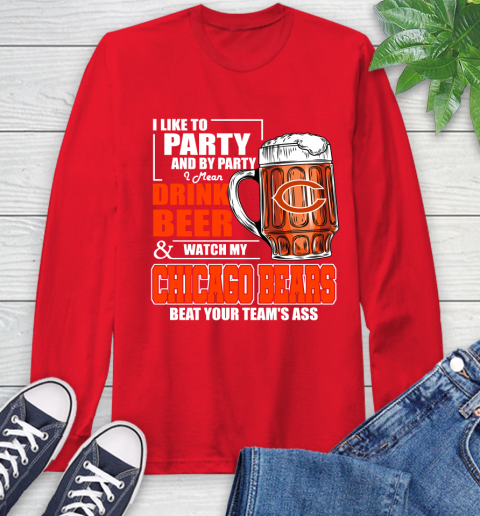 NFL I Like To Party And By Party I Mean Drink Beer and Watch My Chicago Bears Beat Your Team's Ass Football Long Sleeve T-Shirt 11