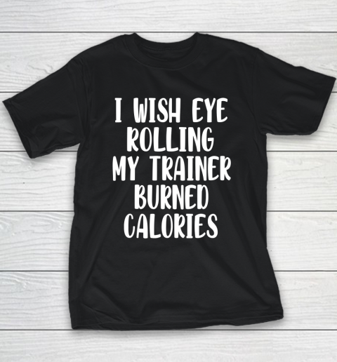 I Wish Eye Rolling My Trainer Burned Calories Funny Youth T-Shirt