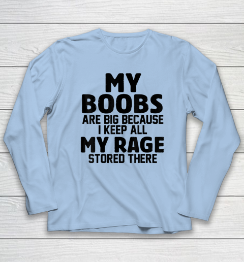 My Boobs Are Big Because I Keep All My Rage Stored There Long Sleeve T-Shirt 5