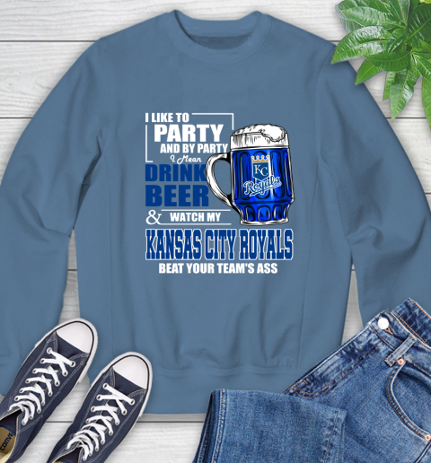 MLB I Like To Party And By Party I Mean Drink Beer And Watch My Kansas City Royals Beat Your Team's Ass Baseball Sweatshirt 8