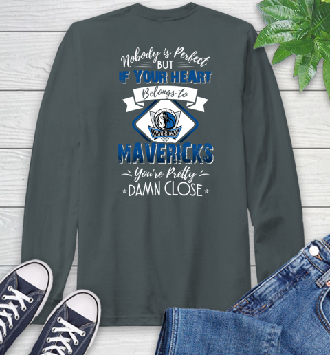 NBA Basketball Dallas Mavericks Nobody Is Perfect But If Your Heart Belongs To Mavericks You're Pretty Damn Close Shirt Long Sleeve T-Shirt 7