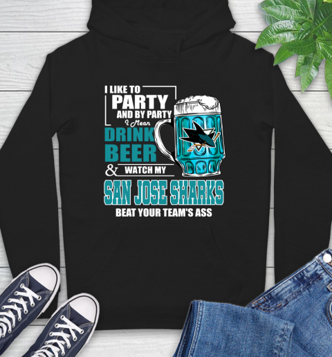 NHL I Like To Party And By Party I Mean Drink Beer And Watch My San Jose Sharks Beat Your Team's Ass Hockey Hoodie