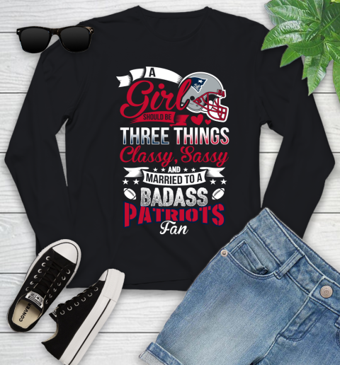New England Patriots NFL Football A Girl Should Be Three Things Classy Sassy And A Be Badass Fan Youth Long Sleeve