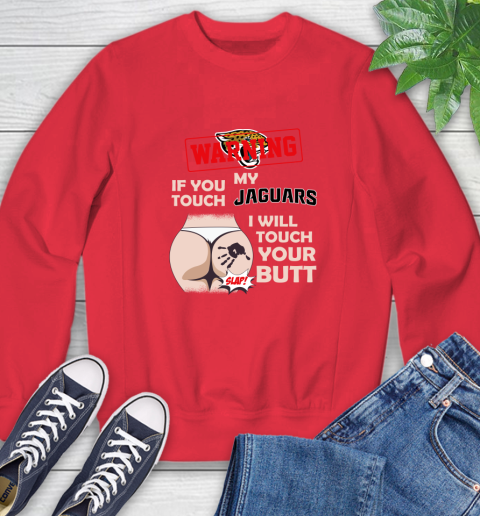 Jacksonville Jaguars NFL Football Warning If You Touch My Team I Will Touch My Butt Sweatshirt 10