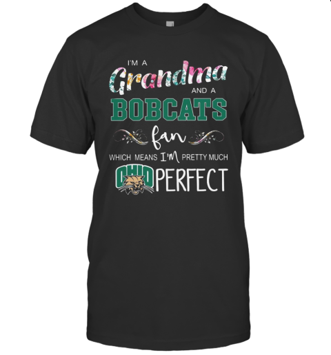 I'M Grandma And A Ohio Bobcats Fan Which Means I'M Pretty Much Perfect T-Shirt