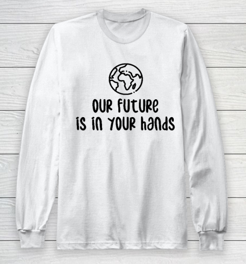 Our Future Is In Your Hands  Save The Earth  Earth Day Long Sleeve T-Shirt