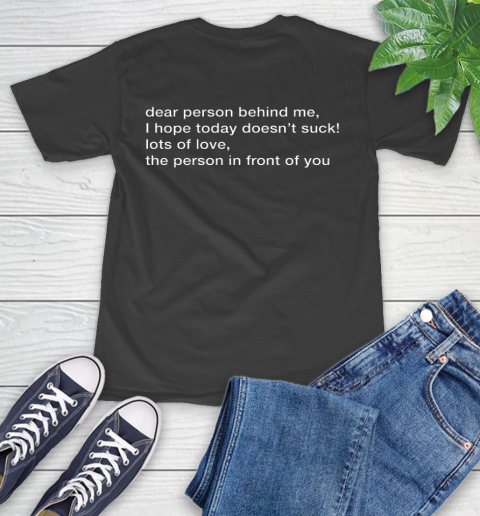 Dear Person Behind Me Hope You Have a Good Day T-Shirt