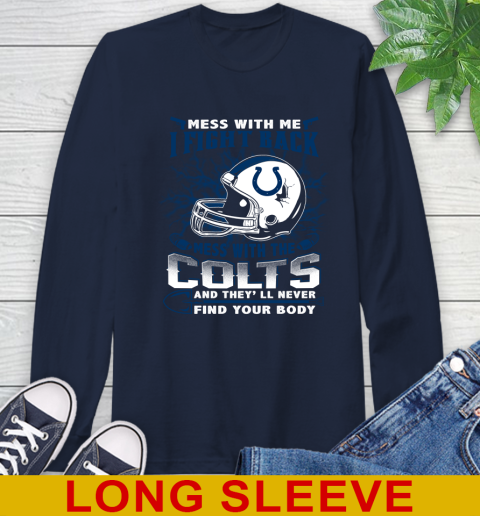 NFL Football Indianapolis Colts Mess With Me I Fight Back Mess With My Team And They'll Never Find Your Body Shirt Long Sleeve T-Shirt 3