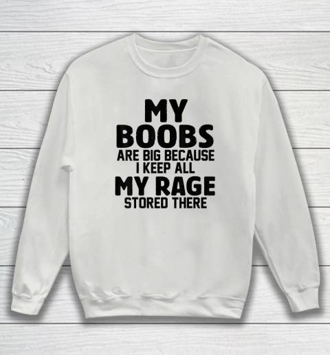 My Boobs Are Big Because I Keep All My Rage Stored There Sweatshirt 3