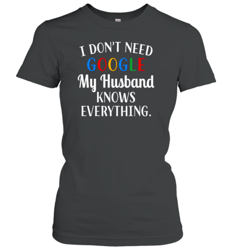 I Don't' Need Google My Husband Knows Everything Women's T-Shirt