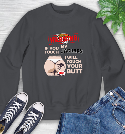 Jacksonville Jaguars NFL Football Warning If You Touch My Team I Will Touch My Butt Sweatshirt 6