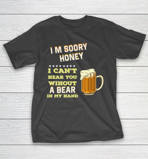 Beer Lover Funny Shirt I'm Sorry Honey  I Can't Hear You Without A Beer In My Hand T-Shirt